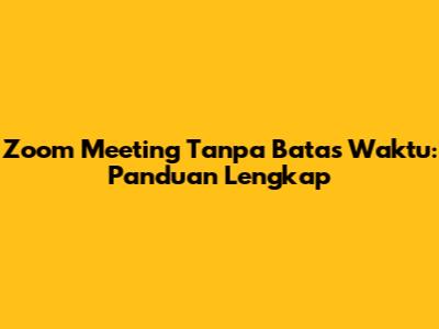 Zoom Meeting Tanpa Batas Waktu: Panduan Lengkap
