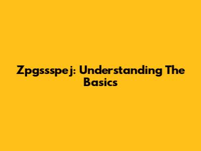 Zpgssspej: Understanding The Basics