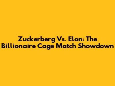 Zuckerberg Vs. Elon: The Billionaire Cage Match Showdown