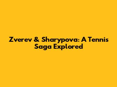 Zverev & Sharypova: A Tennis Saga Explored